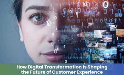 How Digital Transformation is Shaping the Future of Customer Experience?