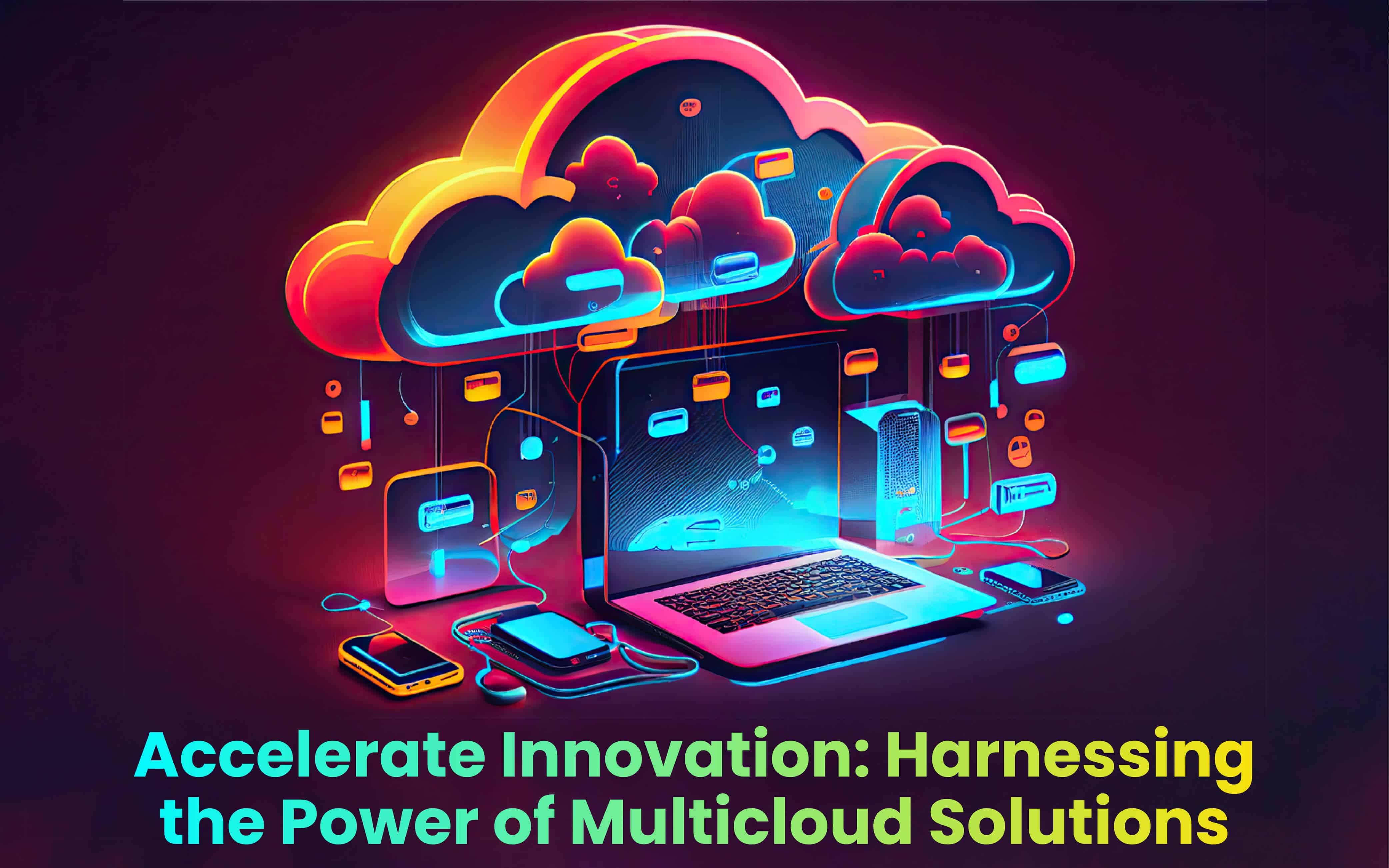 Accelerate Innovation: Harnessing the Power of Multicloud Solutions