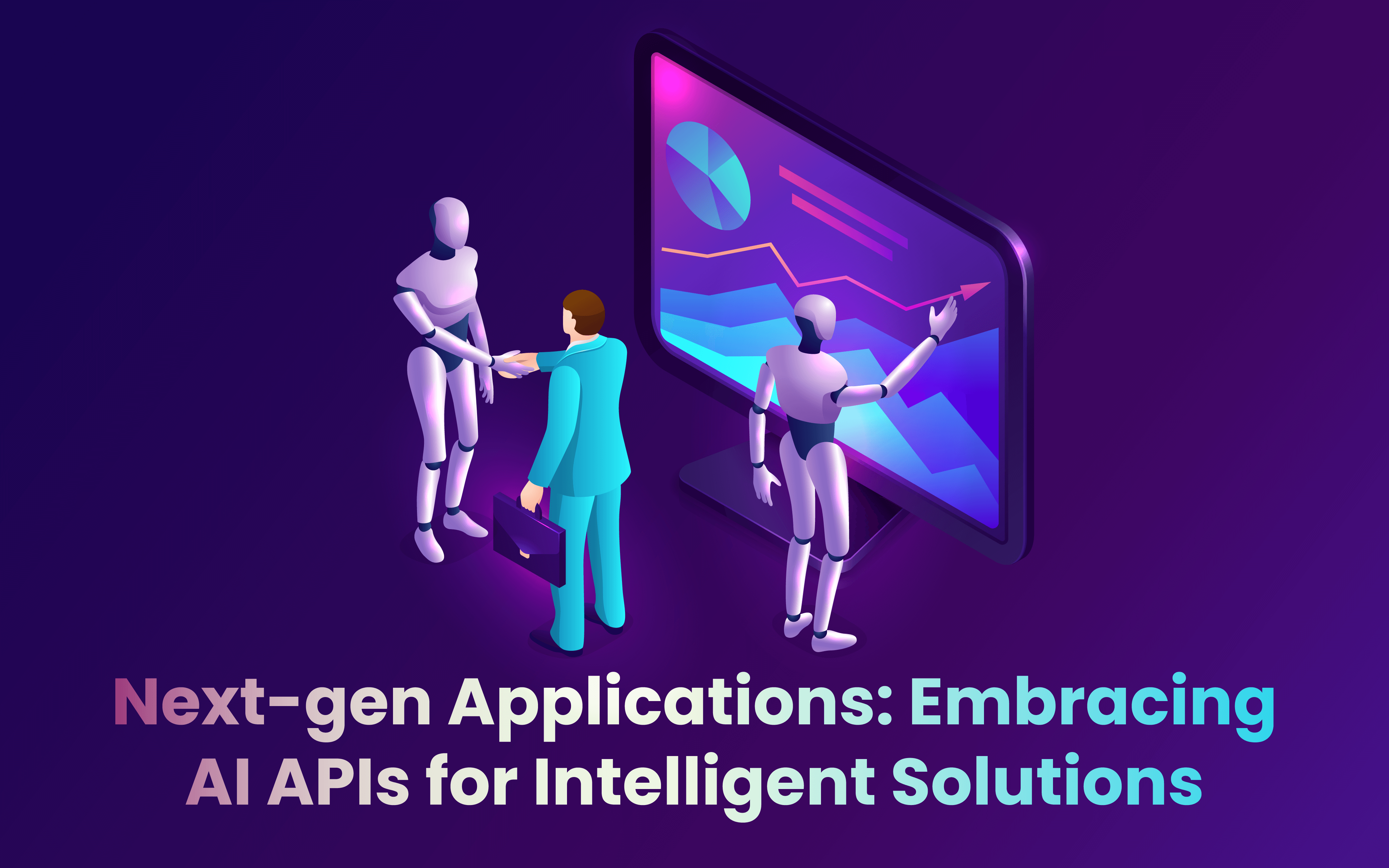 Next-gen Applications: Embracing AI APIs for Intelligent Solutions