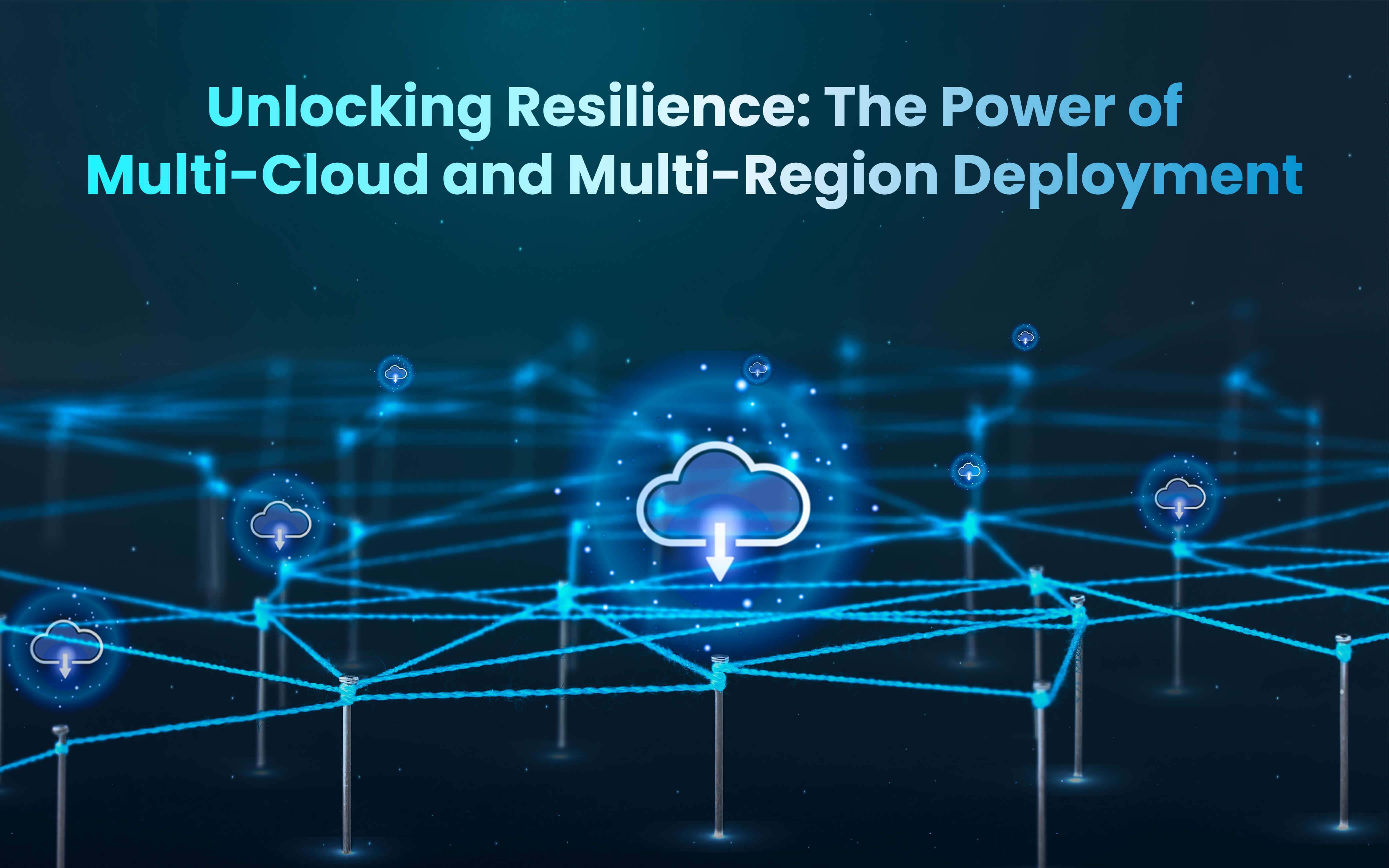 Unlocking Resilience: The Power of Multi-Cloud and Multi-Region Deployment